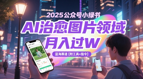 2025公众号小绿书AI治愈图片领域，月入过W，蓝海赛道【附工具+指令】——大叔资源库创业项目网-大叔资源库-资源-项目-副业-兼职-创业-大叔的库-大叔的库