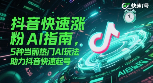 抖音快速涨粉AI指南，5种当前热门AI玩法，助力抖音快速起号——大叔资源库创业项目网-大叔资源库-资源-项目-副业-兼职-创业-大叔的库-大叔的库