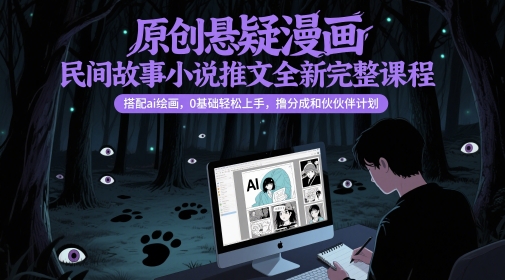 原创悬疑漫画民间故事小说推文全新完整课程， 搭配ai绘画，0基础轻松上手，撸分成和伙伴计划——大叔资源库创业项目网-大叔资源库-资源-项目-副业-兼职-创业-大叔的库-大叔的库