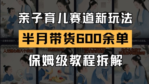 AI亲子育儿赛道新玩法，新号半个月带货600多单，保姆级教程拆解——大叔资源库创业项目网-大叔资源库-资源-项目-副业-兼职-创业-大叔的库-大叔的库