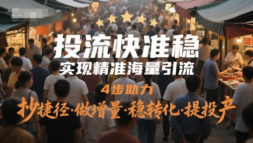 投流快准稳，实现精准海量引流，4步助力，抄捷径·做增量·稳转化·提投产——大叔资源库创业项目网-大叔资源库-资源-项目-副业-兼职-创业-大叔的库-大叔的库