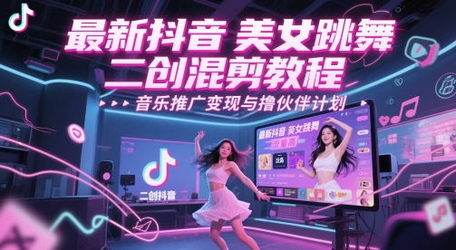 最新抖音美女跳舞二创混剪教程，流量高，音乐推广变现与撸伙伴计划——大叔资源库创业项目网-大叔资源库-资源-项目-副业-兼职-创业-大叔的库-大叔的库