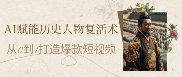 AI赋能历史人物复活术：从0到1打造爆款短视频，7天涨粉10W，小白也能月入过1W——大叔资源库创业项目网-大叔资源库-资源-项目-副业-兼职-创业-大叔的库-大叔的库