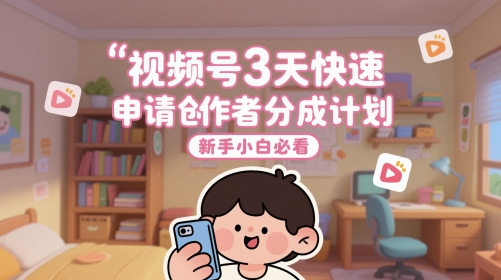 视频号3天快速申请创作者分成计划，新手小白必看——大叔资源库创业项目网-大叔资源库-资源-项目-副业-兼职-创业-大叔的库-大叔的库