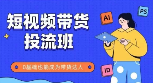 抖音快手短视频带货投流班，详细又全面的抖音快手带货实操课，零基础也能成为带货达人——大叔资源库创业项目网-大叔资源库-资源-项目-副业-兼职-创业-大叔的库-大叔的库