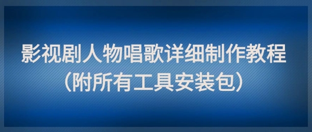 影视剧人物唱歌详细制作教程，点赞量动辄几十W（附所有工具安装包）——大叔资源库创业项目网-大叔资源库-资源-项目-副业-兼职-创业-大叔的库-大叔的库