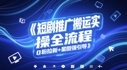 短剧推广搬运实操全流程，0粉拉新+星图强引导——大叔资源库创业项目网-大叔资源库-资源-项目-副业-兼职-创业-大叔的库-大叔的库