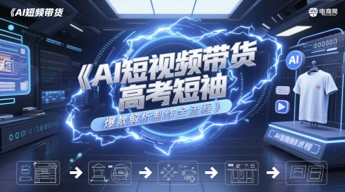 AI短视频带货高考短袖爆款解析制作全流程——大叔资源库创业项目网-大叔资源库-资源-项目-副业-兼职-创业-大叔的库-大叔的库