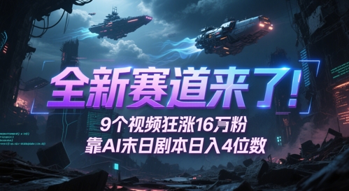 全新赛道来了！9个视频狂涨16W粉，靠AI末日剧本日入4位数，评论区爆肝追更——大叔资源库创业项目网-大叔资源库-资源-项目-副业-兼职-创业-大叔的库-大叔的库