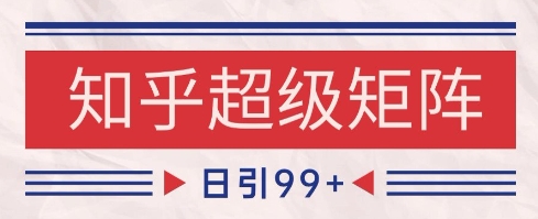 知乎超级矩阵玩法引流高质量精准粉SEO覆盖，日变现1k+【揭秘】——大叔资源库创业项目网-大叔资源库-资源-项目-副业-兼职-创业-大叔的库-大叔的库