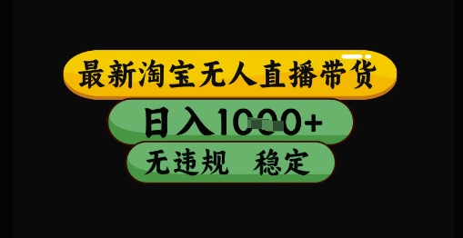 最新淘宝无人直播带货独家技术，日入1k+，无违规无封号，操作简单，长期稳定【揭秘】——大叔资源库创业项目网-大叔资源库-资源-项目-副业-兼职-创业-大叔的库-大叔的库