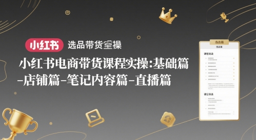 小红书电商带货课程实操：基础篇-选品篇-店铺篇-笔记内容篇-直播篇——大叔资源库创业项目网-大叔资源库-资源-项目-副业-兼职-创业-大叔的库-大叔的库
