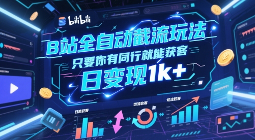 B站全自动截流玩法只要你有同行就能获客，日变现1k+【揭秘】——大叔资源库创业项目网-大叔资源库-资源-项目-副业-兼职-创业-大叔的库-大叔的库