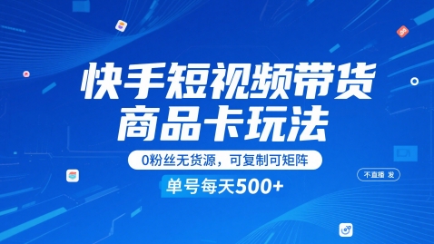 快手短视频带货商品卡玩法，不直播不发视频，0粉丝无货源，可复制可矩阵，单号每天1-5张——大叔资源库创业项目网-大叔资源库-资源-项目-副业-兼职-创业-大叔的库-大叔的库