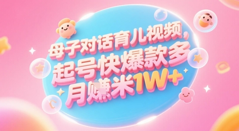 AI生成母子对话育儿类视频，起号快爆款多，小白宝妈轻松学，多渠道变现，月入1W+——大叔资源库创业项目网-大叔资源库-资源-项目-副业-兼职-创业-大叔的库-大叔的库