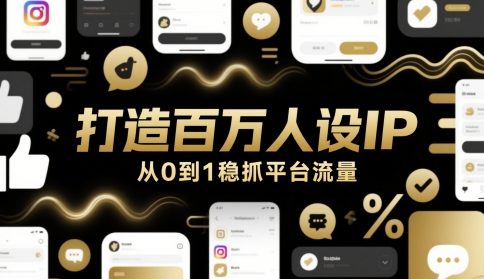打造百万人设IP，从0到1稳抓平台流量——大叔资源库创业项目网-大叔资源库-资源-项目-副业-兼职-创业-大叔的库-大叔的库