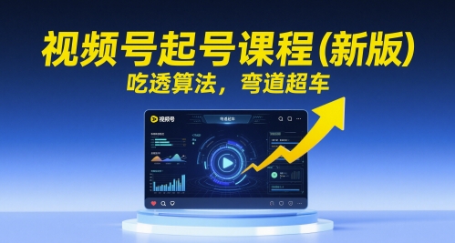 视频号起号课程（新版），吃透算法，弯道超车——大叔资源库创业项目网-大叔资源库-资源-项目-副业-兼职-创业-大叔的库-大叔的库
