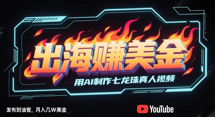 出海挣美金，用AI制作七龙珠真人视频，发布到油管，条条爆火，月入几W美刀——大叔资源库创业项目网-大叔资源库-资源-项目-副业-兼职-创业-大叔的库-大叔的库