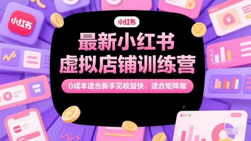 最新小红书虚拟店铺训练营，0成本适合新手见收益快，适合矩阵做——大叔资源库创业项目网-大叔资源库-资源-项目-副业-兼职-创业-大叔的库-大叔的库