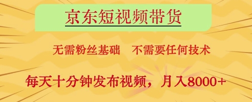 京东短视频带货，无需粉丝基础，不需要任何技术，每天十分钟发布视频，月入8k【揭秘】——大叔资源库创业项目网-大叔资源库-资源-项目-副业-兼职-创业-大叔的库-大叔的库
