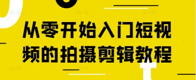 从零开始入门短视频的拍摄剪辑教程——大叔资源库创业项目网-大叔资源库-资源-项目-副业-兼职-创业-大叔的库-大叔的库
