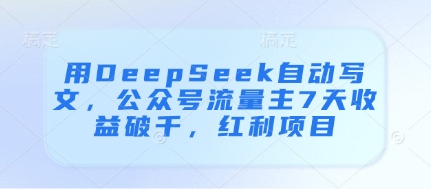 用DeepSeek自动写文，公众号流量主7天收益破千，红利项目——大叔资源库创业项目网-大叔资源库-资源-项目-副业-兼职-创业-大叔的库-大叔的库