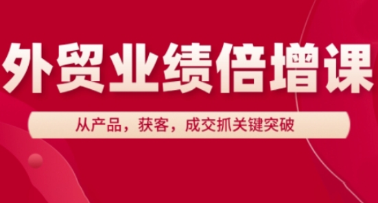 外贸业绩倍增课，从产品，获客，成交抓关键突破——大叔资源库创业项目网-大叔资源库-资源-项目-副业-兼职-创业-大叔的库-大叔的库