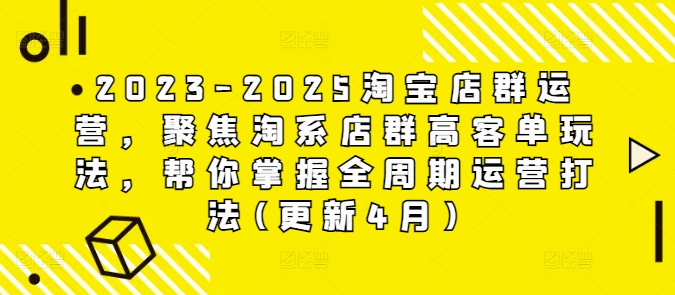 2023-2025淘宝店群运营，聚焦淘系店群高客单玩法，帮你掌握全周期运营打法(更新4月)——大叔资源库创业项目网-大叔资源库-资源-项目-副业-兼职-创业-大叔的库-大叔的库