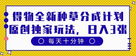 得物全新种草分成计划，原创独家玩法，每天只需十分钟，单日稳定变现多张【揭秘】——大叔资源库创业项目网-大叔资源库-资源-项目-副业-兼职-创业-大叔的库-大叔的库