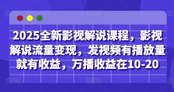 2025全新影视解说课程，影视解说流量变现，发视频有播放量就有收益，万播收益在10-20——大叔资源库创业项目网-大叔资源库-资源-项目-副业-兼职-创业-大叔的库-大叔的库