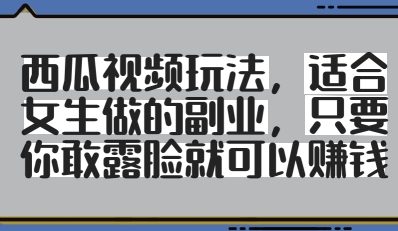 西瓜视频玩法，适合女生做的副业，只要你敢露脸就有收益——大叔资源库创业项目网-大叔资源库-资源-项目-副业-兼职-创业-大叔的库-大叔的库