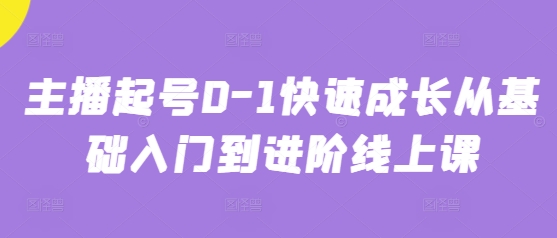 主播起号0-1快速成长从基础入门到进阶线上课——大叔资源库创业项目网-大叔资源库-资源-项目-副业-兼职-创业-大叔的库-大叔的库