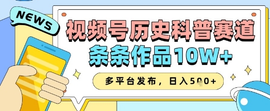 视频号历史科普赛道，条条作品10W+，多平台发布，助你变现收益翻倍——大叔资源库创业项目网-大叔资源库-资源-项目-副业-兼职-创业-大叔的库-大叔的库