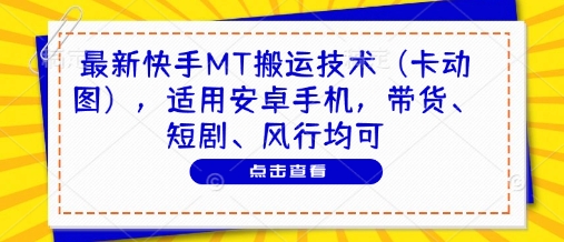 最新快手MT搬运技术（卡动图），适用安卓手机，带货、短剧、风行均可——大叔资源库创业项目网-大叔资源库-资源-项目-副业-兼职-创业-大叔的库-大叔的库