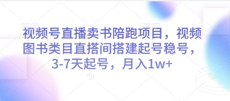 视频号直播卖书陪跑项目，视频号图书类目直搭间搭建起号稳号，3-7天起号，月入1w+——大叔资源库创业项目网-大叔资源库-资源-项目-副业-兼职-创业-大叔的库-大叔的库