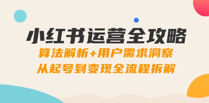 （14725期）小红书运营全攻略：算法解析+用户需求洞察，从起号到变现全流程拆解_大叔资源库创业项目网-大叔资源库-资源-项目-副业-兼职-创业-大叔的库-大叔的库