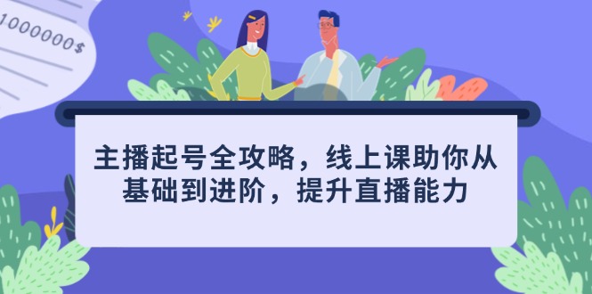 （14621期）主播起号全攻略，线上课助你从基础到进阶，提升直播能力_大叔资源库创业项目网-大叔资源库-资源-项目-副业-兼职-创业-大叔的库-大叔的库