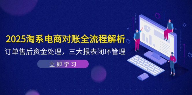 （14717期）2025淘系电商对账全流程解析，订单售后资金处理，三大报表闭环管理_大叔资源库创业项目网-大叔资源库-资源-项目-副业-兼职-创业-大叔的库-大叔的库