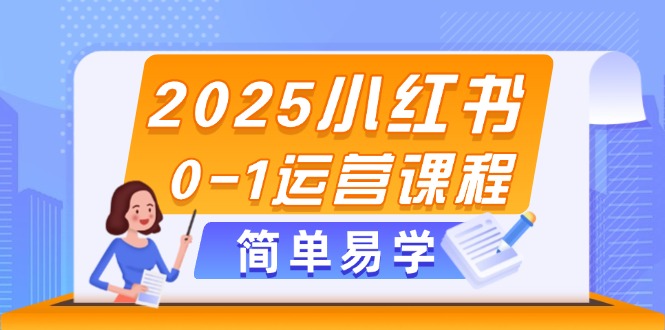（14719期）2025小红书0-1运营课程，选品、素材、笔记制作与发布技巧_大叔资源库创业项目网-大叔资源库-资源-项目-副业-兼职-创业-大叔的库-大叔的库