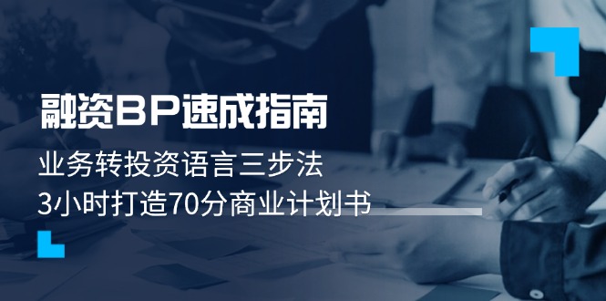 （14683期）融资BP速成指南：业务转投资语言三步法，3小时打造70分商业计划书_大叔资源库创业项目网-大叔资源库-资源-项目-副业-兼职-创业-大叔的库-大叔的库