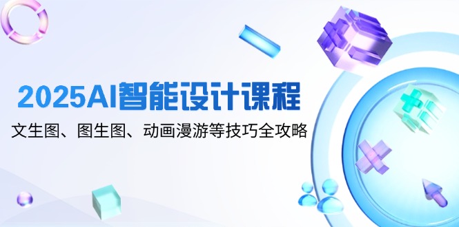 （14720期）2025AI智能设计课程，文生图、图生图、动画漫游等技巧全攻略_大叔资源库创业项目网-大叔资源库-资源-项目-副业-兼职-创业-大叔的库-大叔的库