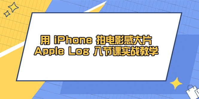 （14636期）用 iPhone 拍电影感大片，Apple Log 8节课实战教学_大叔资源库创业项目网-大叔资源库-资源-项目-副业-兼职-创业-大叔的库-大叔的库