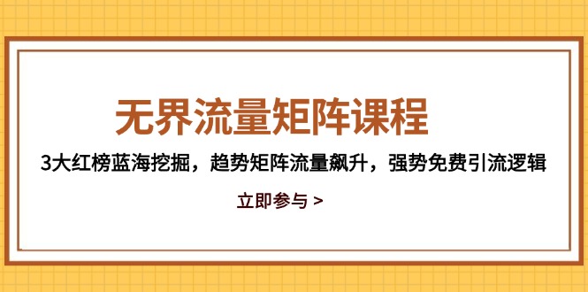 （14763期）无界流量矩阵课程，3大红榜蓝海挖掘，趋势矩阵流量飙升，强势免费引流逻辑_大叔资源库创业项目网-大叔资源库-资源-项目-副业-兼职-创业-大叔的库-大叔的库