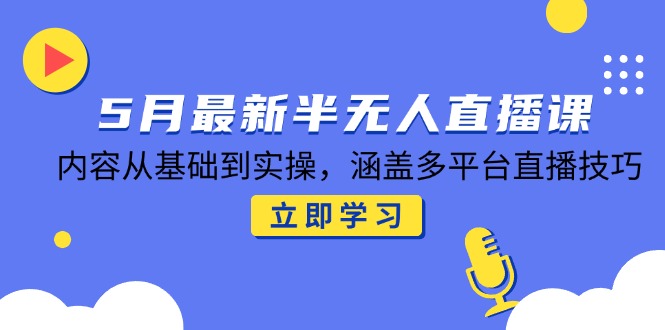 （14888期）5月最新半无人直播课，内容从基础到实操，涵盖多平台直播技巧_大叔资源库创业项目网-大叔资源库-资源-项目-副业-兼职-创业-大叔的库-大叔的库