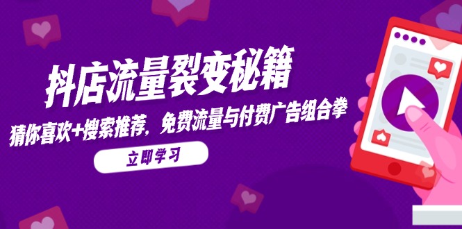 （14872期）抖店流量裂变秘籍，猜你喜欢，搜索推荐，免费流量与付费广告组合拳_大叔资源库创业项目网-大叔资源库-资源-项目-副业-兼职-创业-大叔的库-大叔的库