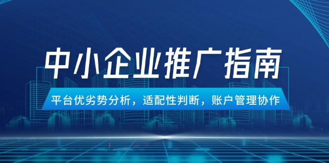 （14910期）中小企业竞价推广指南，平台优劣势分析，适配性判断，账户管理协作_大叔资源库创业项目网-大叔资源库-资源-项目-副业-兼职-创业-大叔的库-大叔的库