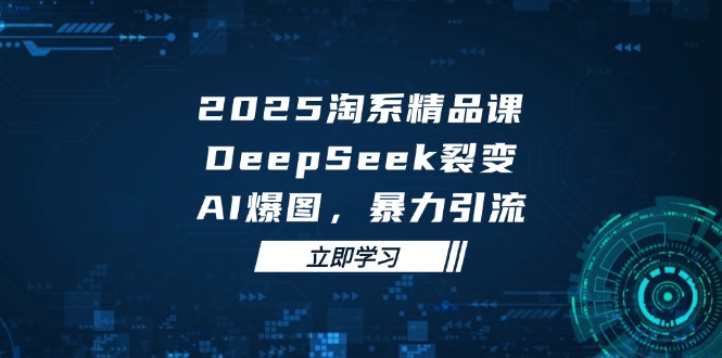 （14639期）2025 淘系精品课，DeepSeek 裂变，AI 爆图，暴力引流_大叔资源库创业项目网-大叔资源库-资源-项目-副业-兼职-创业-大叔的库-大叔的库