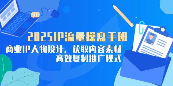 （14609期）2025IP流量操盘手班，商业IP人物设计，获取内容素材，高效复制推广模式_大叔资源库创业项目网-大叔资源库-资源-项目-副业-兼职-创业-大叔的库-大叔的库