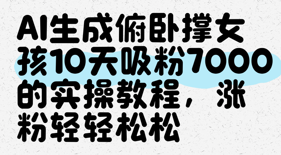 AI生成俯卧撑女孩，10天吸粉7000的实操教程，涨粉轻轻松松_大叔资源库-大叔资源库-资源-项目-副业-兼职-创业-大叔的库-大叔的库