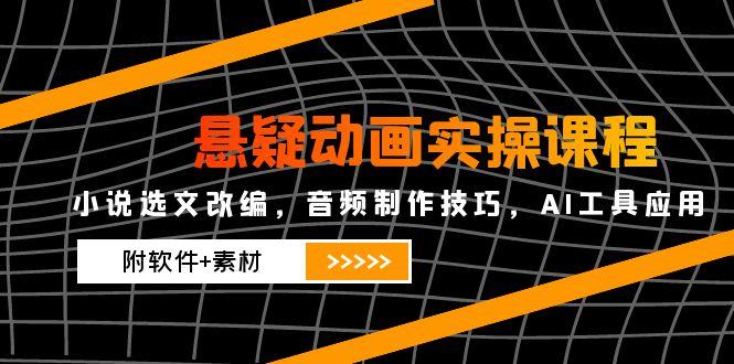 （14890期）悬疑动画实操课程，小说选文改编，音频制作技巧，AI工具应用（附软件+素材_大叔资源库创业项目网-大叔资源库-资源-项目-副业-兼职-创业-大叔的库-大叔的库